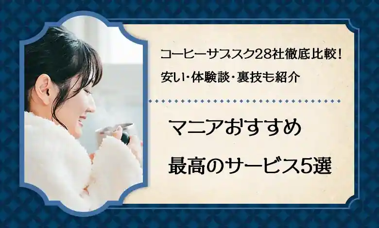 コーヒーサブスクおすすめ28社徹底比較！マニアが選ぶサービス5選【安い・体験談・裏技】